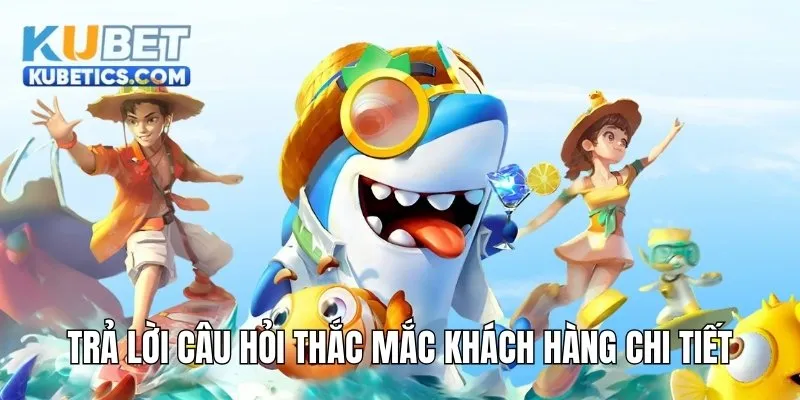 Trả lời câu hỏi thắc mắc khách hàng về chuyên mục bắn cá kubet chi tiết